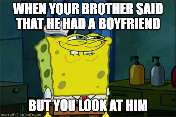 Don't You Squidward | WHEN YOUR BROTHER SAID THAT HE HAD A BOYFRIEND; BUT YOU LOOK AT HIM | image tagged in memes,don't you squidward | made w/ Imgflip meme maker