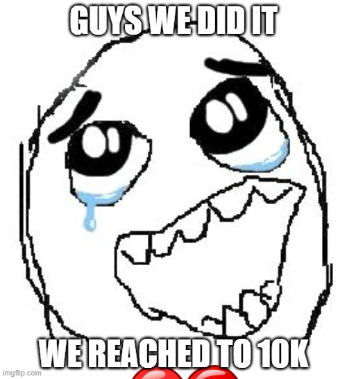 Thanks guys | GUYS WE DID IT; WE REACHED TO 10K | image tagged in memes,happy guy rage face | made w/ Imgflip meme maker