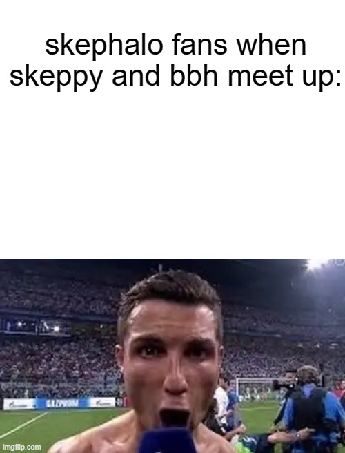 siuuuuuuuuuuuuuuuuuuuuuuuuuu(same, what abt you?) | skephalo fans when skeppy and bbh meet up: | image tagged in siuuu | made w/ Imgflip meme maker