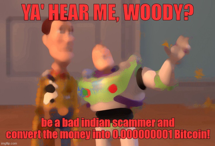 indian scams | YA' HEAR ME, WOODY? be a bad indian scammer and convert the money into 0.000000001 Bitcoin! | image tagged in memes,x x everywhere | made w/ Imgflip meme maker