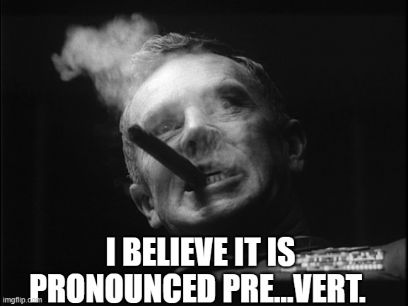 General Ripper (Dr. Strangelove) | I BELIEVE IT IS PRONOUNCED PRE...VERT. | image tagged in general ripper dr strangelove | made w/ Imgflip meme maker