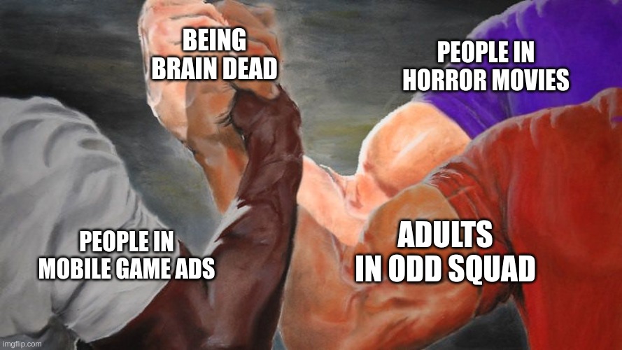 I saw someone else do this, but i added the odd squad one | BEING BRAIN DEAD; PEOPLE IN HORROR MOVIES; ADULTS IN ODD SQUAD; PEOPLE IN MOBILE GAME ADS | image tagged in epic handshake three way | made w/ Imgflip meme maker