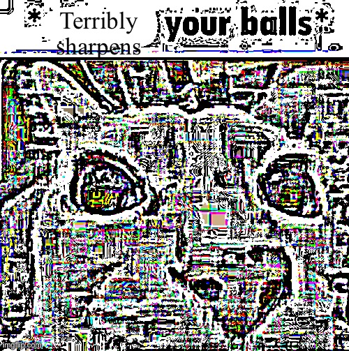 X your balls | Terribly sharpens | image tagged in x your balls | made w/ Imgflip meme maker
