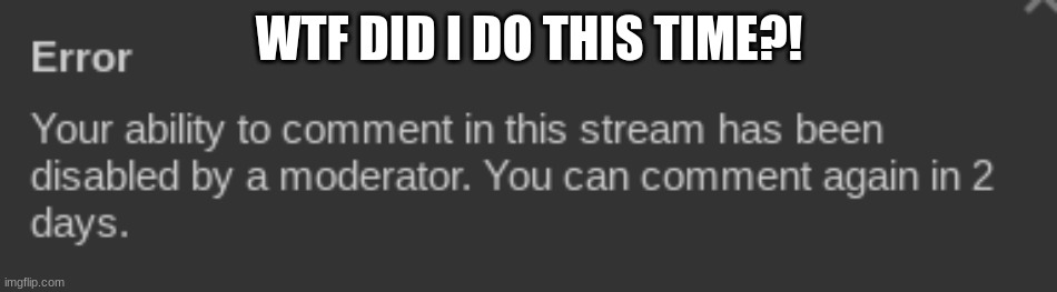 (lmaooo - some moderator) | WTF DID I DO THIS TIME?! | made w/ Imgflip meme maker