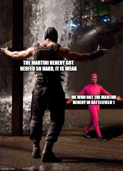 Pink Guy vs Bane | THE MARTINI HENERY GOT NERFED SO HARD, IT IS WEAK; ME WHO GOT THE MARTINI HENERY IN BATTLEFIELD 1 | image tagged in pink guy vs bane | made w/ Imgflip meme maker