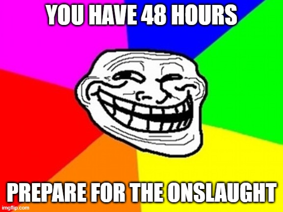 Troll Face Colored Meme | YOU HAVE 48 HOURS PREPARE FOR THE ONSLAUGHT | image tagged in memes,troll face colored | made w/ Imgflip meme maker