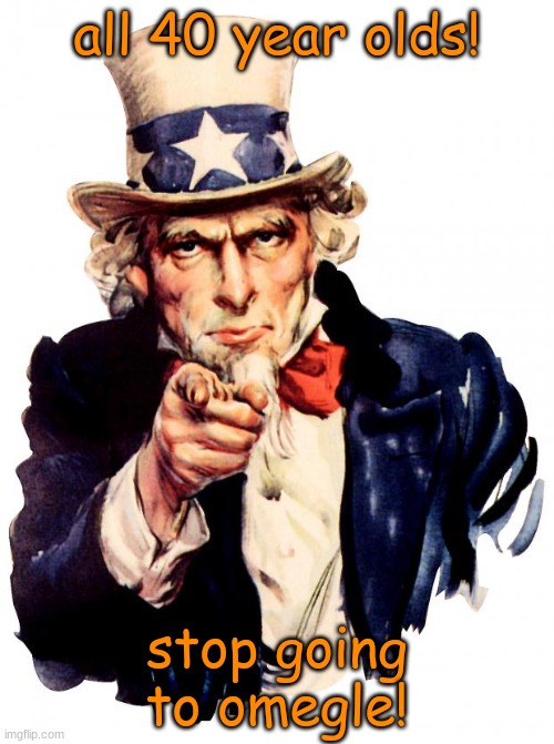 Uncle Sam Meme | all 40 year olds! stop going to omegle! | image tagged in memes,uncle sam,omegle,40,year,olds | made w/ Imgflip meme maker
