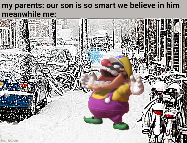 my parents: our son is so smart we believe in him
meanwhile me: | made w/ Imgflip meme maker