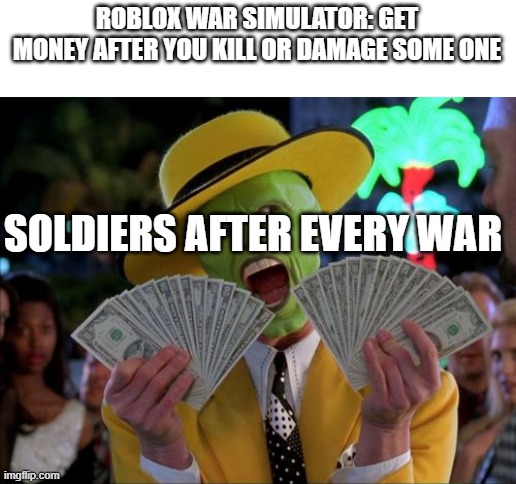 Money Money Meme | ROBLOX WAR SIMULATOR: GET MONEY AFTER YOU KILL OR DAMAGE SOME ONE; SOLDIERS AFTER EVERY WAR | image tagged in memes,money money | made w/ Imgflip meme maker
