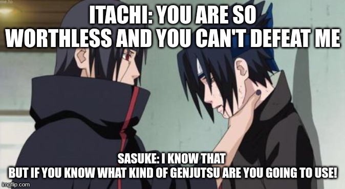 Itachi is killing Sasukeeeeeeeee | ITACHI: YOU ARE SO WORTHLESS AND YOU CAN'T DEFEAT ME; SASUKE: I KNOW THAT 
BUT IF YOU KNOW WHAT KIND OF GENJUTSU ARE YOU GOING TO USE! | image tagged in itachi choking sasuke | made w/ Imgflip meme maker