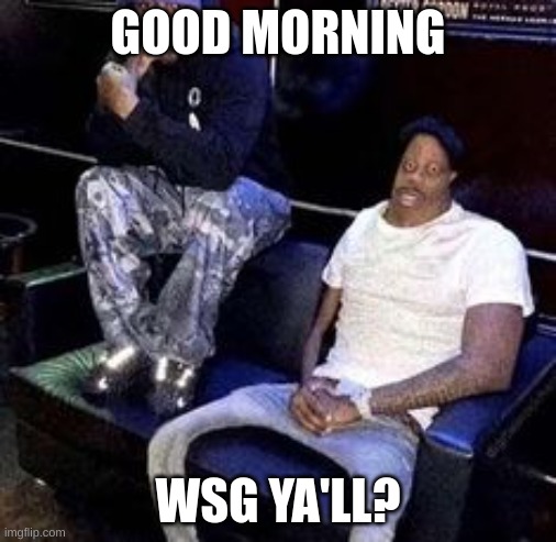 GOOD MORNING; WSG YA'LL? | made w/ Imgflip meme maker