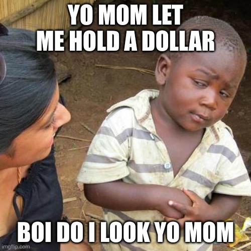 Third World Skeptical Kid Meme | YO MOM LET ME HOLD A DOLLAR; BOI DO I LOOK YO MOM | image tagged in memes,third world skeptical kid | made w/ Imgflip meme maker
