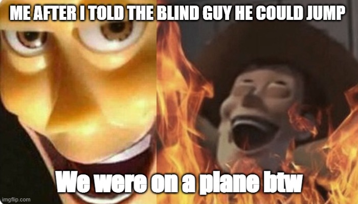 Evil Woody | ME AFTER I TOLD THE BLIND GUY HE COULD JUMP; We were on a plane btw | image tagged in evil woody | made w/ Imgflip meme maker