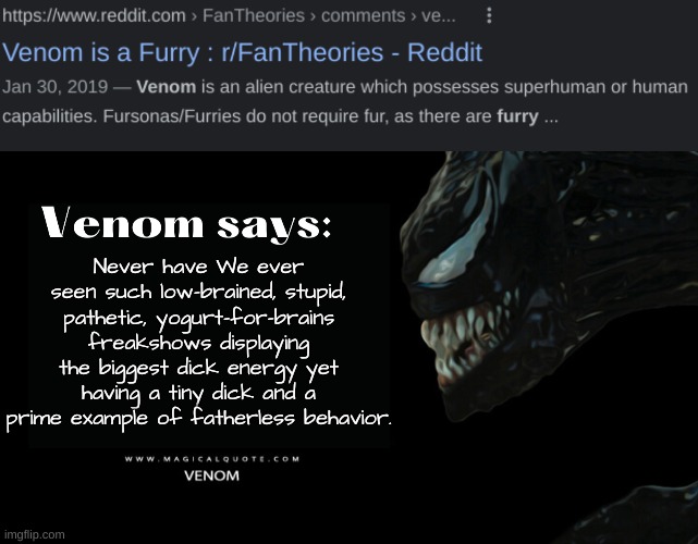 Never have We ever seen such low-brained, stupid, pathetic, yogurt-for-brains freakshows displaying the biggest dick energy yet having a tiny dick and a prime example of fatherless behavior. | image tagged in venom says,venom,furries | made w/ Imgflip meme maker