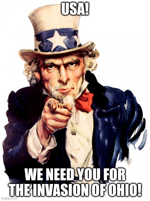 invade! | USA! WE NEED YOU FOR THE INVASION OF OHIO! | image tagged in memes,uncle sam | made w/ Imgflip meme maker