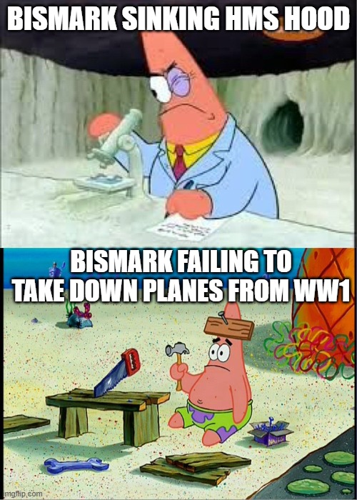 PAtrick, Smart Dumb | BISMARK SINKING HMS HOOD; BISMARK FAILING TO TAKE DOWN PLANES FROM WW1 | image tagged in patrick smart dumb | made w/ Imgflip meme maker