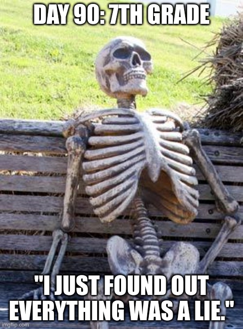 Waiting Skeleton Meme | DAY 90: 7TH GRADE; "I JUST FOUND OUT EVERYTHING WAS A LIE." | image tagged in memes,waiting skeleton | made w/ Imgflip meme maker