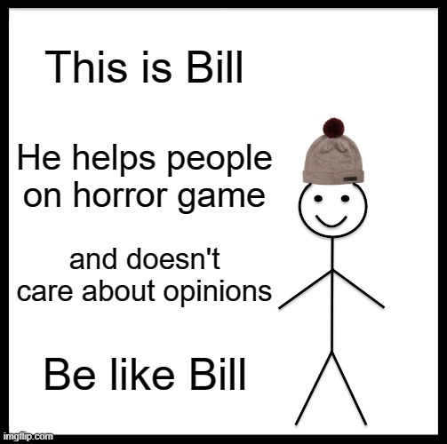 Bill is a chad | This is Bill; He helps people on horror game; and doesn't care about opinions; Be like Bill | image tagged in memes,be like bill | made w/ Imgflip meme maker