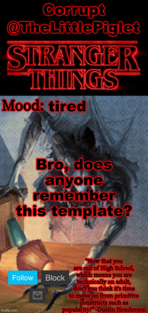 Stranger Things Announcement (Made by Foxy-198727) | Corrupt; @TheLittlePiglet; tired; Bro, does anyone remember this template? | image tagged in stranger things announcement made by foxy-198727 | made w/ Imgflip meme maker
