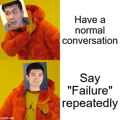 Drake Hotline Bling Meme | Have a normal conversation; Say "Failure" repeatedly | image tagged in memes,drake hotline bling,steven he,failure,normal conversation,not normal | made w/ Imgflip meme maker