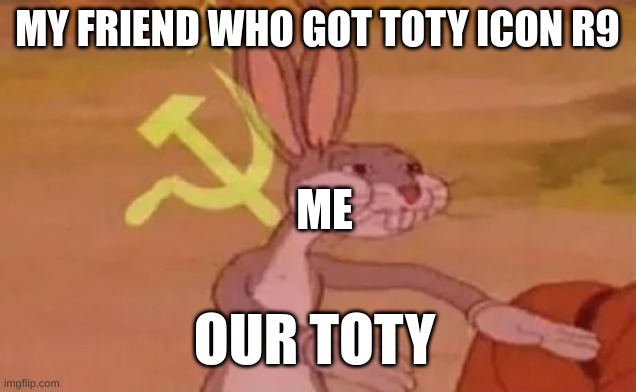 Our TOTY | MY FRIEND WHO GOT TOTY ICON R9; ME; OUR TOTY | image tagged in bugs bunny communist | made w/ Imgflip meme maker