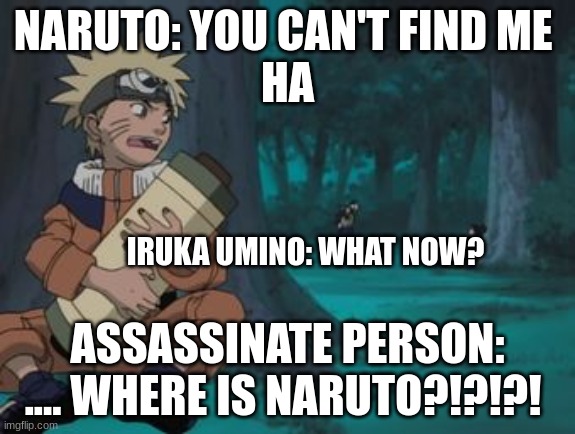 Narutoooooooooooooooooooooooo!!!!!!!!!!!!!!!!!! | NARUTO: YOU CAN'T FIND ME 
HA; IRUKA UMINO: WHAT NOW? ASSASSINATE PERSON: .... WHERE IS NARUTO?!?!?! | image tagged in naruto hiding | made w/ Imgflip meme maker