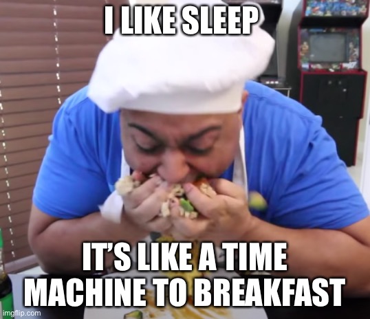 Literally | I LIKE SLEEP; IT’S LIKE A TIME MACHINE TO BREAKFAST | image tagged in dashing through the food | made w/ Imgflip meme maker