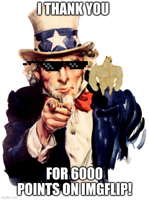 Thank you all so much for 6000 points on imgflip!!! | I THANK YOU; FOR 6000 POINTS ON IMGFLIP! | image tagged in memes,uncle sam | made w/ Imgflip meme maker