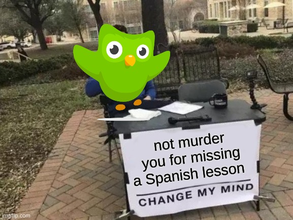 Change My Mind | not murder you for missing a Spanish lesson | image tagged in memes,change my mind | made w/ Imgflip meme maker