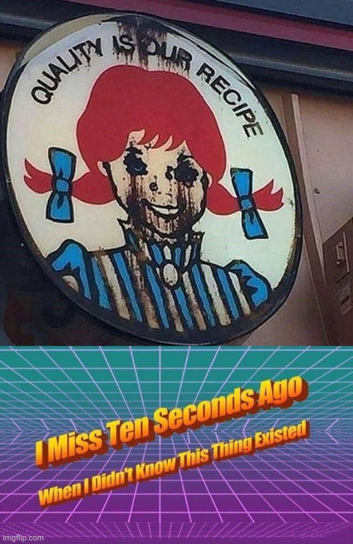 Cursed Wendy's, not so quality moment | image tagged in i miss ten seconds ago,wendy's,cursed image,memes,cursed,wendys | made w/ Imgflip meme maker