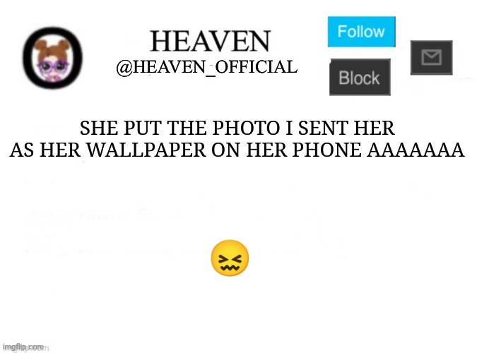We've known each other for so long lol | SHE PUT THE PHOTO I SENT HER AS HER WALLPAPER ON HER PHONE AAAAAAA; 😖 | image tagged in heaven s template | made w/ Imgflip meme maker