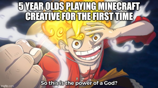 So this is the power of a god? | 5 YEAR OLDS PLAYING MINECRAFT CREATIVE FOR THE FIRST TIME | image tagged in so this is the power of a god | made w/ Imgflip meme maker