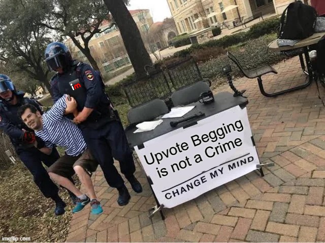 You have time to do the crime | Upvote Begging is not a Crime | image tagged in change my mind guy arrested,funny meme,upvote begging | made w/ Imgflip meme maker