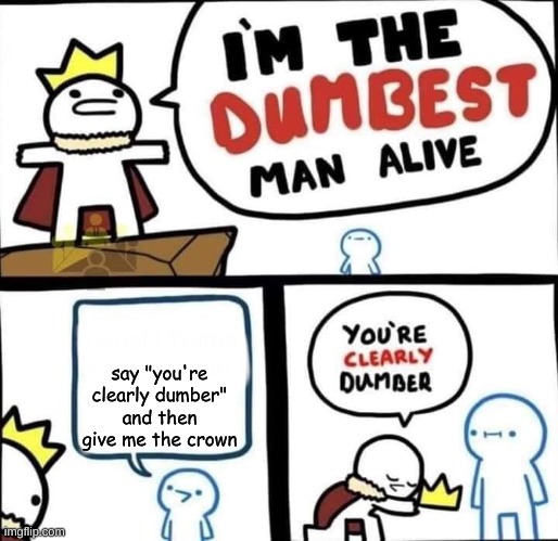 say i'm clearly dumber | say "you're clearly dumber" and then give me the crown | image tagged in dumbest man alive blank | made w/ Imgflip meme maker