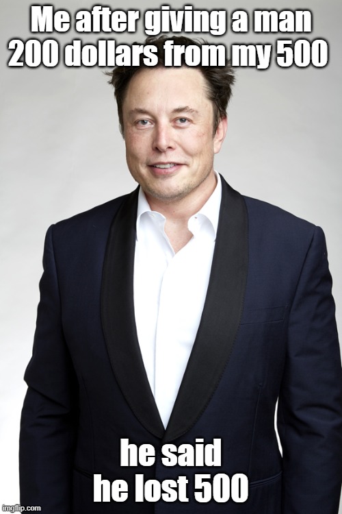 Elon Musk | Me after giving a man 200 dollars from my 500; he said he lost 500 | image tagged in elon musk | made w/ Imgflip meme maker