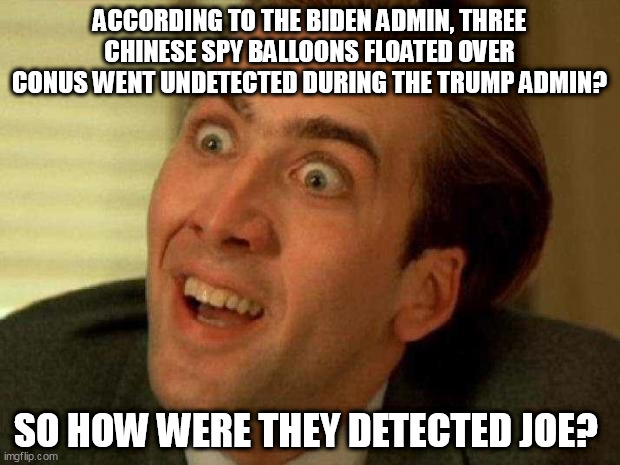 Spin Doctored | ACCORDING TO THE BIDEN ADMIN, THREE CHINESE SPY BALLOONS FLOATED OVER CONUS WENT UNDETECTED DURING THE TRUMP ADMIN? SO HOW WERE THEY DETECTED JOE? | image tagged in nicolas cage,chinese,communist,spy,balloon | made w/ Imgflip meme maker