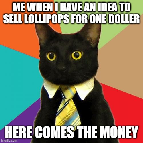 Business Cat | ME WHEN I HAVE AN IDEA TO SELL LOLLIPOPS FOR ONE DOLLER; HERE COMES THE MONEY | image tagged in memes,business cat | made w/ Imgflip meme maker