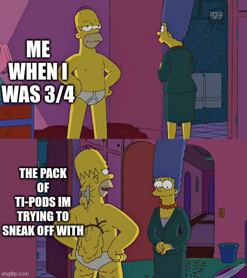 Relatable | ME WHEN I WAS 3/4; THE PACK OF TI-PODS IM TRYING TO SNEAK OFF WITH | image tagged in homer simpson's back fat,memes,tipods,simpsons | made w/ Imgflip meme maker