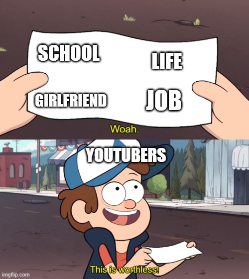 joke | SCHOOL; LIFE; JOB; GIRLFRIEND; YOUTUBERS | image tagged in this is worthless,youtubers,memes,get a job | made w/ Imgflip meme maker