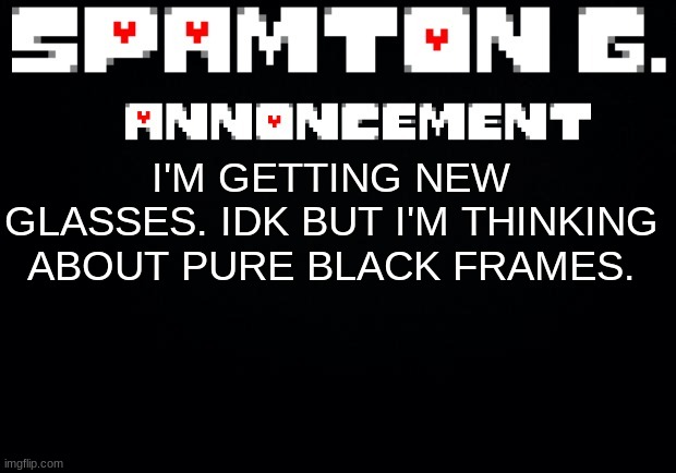 also mornin | I'M GETTING NEW GLASSES. IDK BUT I'M THINKING ABOUT PURE BLACK FRAMES. | image tagged in spamton announcement temp | made w/ Imgflip meme maker