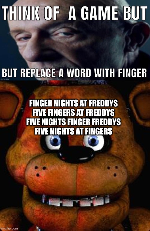 FINGER NIGHTS AT FREDDYS
FIVE FINGERS AT FREDDYS
FIVE NIGHTS FINGER FREDDYS
FIVE NIGHTS AT FINGERS | image tagged in five nights at freddys,finger | made w/ Imgflip meme maker