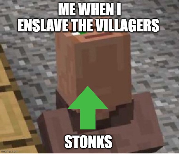 Minecraft Villager Looking Up | ME WHEN I ENSLAVE THE VILLAGERS; STONKS | image tagged in minecraft villager looking up | made w/ Imgflip meme maker