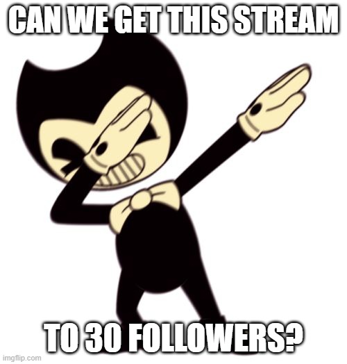 WE REACHED OUR GOAL | CAN WE GET THIS STREAM; TO 30 FOLLOWERS? | image tagged in imgflip streams,bendyntheinkmachine,30 followers | made w/ Imgflip meme maker