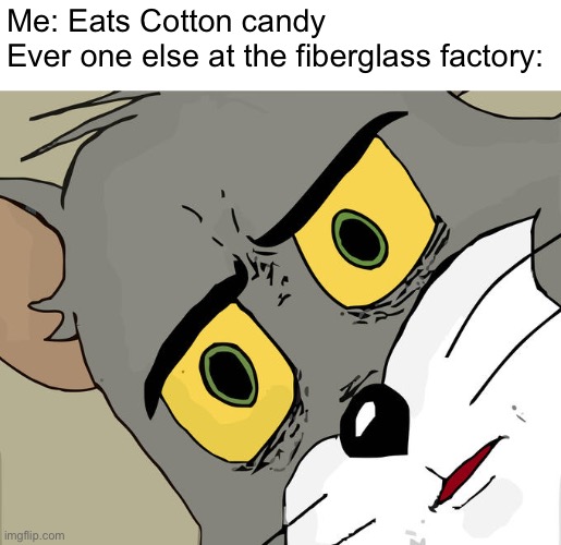 Hmm |  Me: Eats Cotton candy
Ever one else at the fiberglass factory: | image tagged in memes,unsettled tom,why is the ambulance here,why are you reading the tags | made w/ Imgflip meme maker