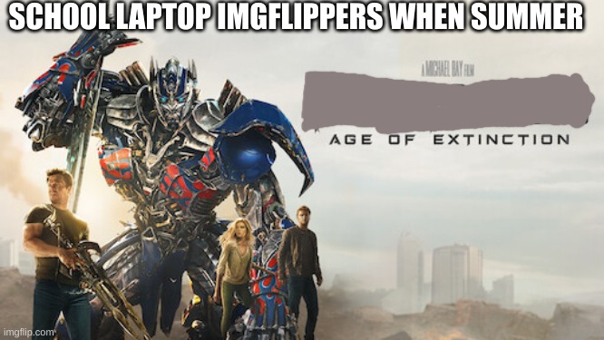 this is not a better version ngl. search "age of extinction" for meme template | SCHOOL LAPTOP IMGFLIPPERS WHEN SUMMER | image tagged in age of extinction | made w/ Imgflip meme maker