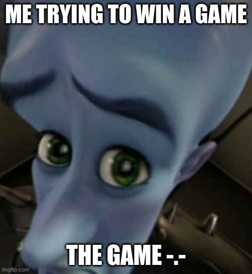 Megamind no bitches | ME TRYING TO WIN A GAME; THE GAME -.- | image tagged in megamind no bitches | made w/ Imgflip meme maker