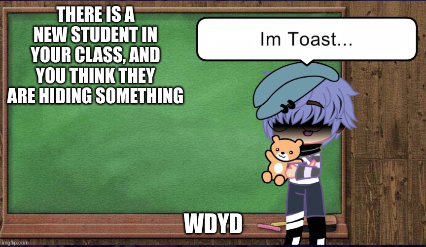 THERE IS A NEW STUDENT IN YOUR CLASS, AND YOU THINK THEY ARE HIDING SOMETHING; WDYD | made w/ Imgflip meme maker