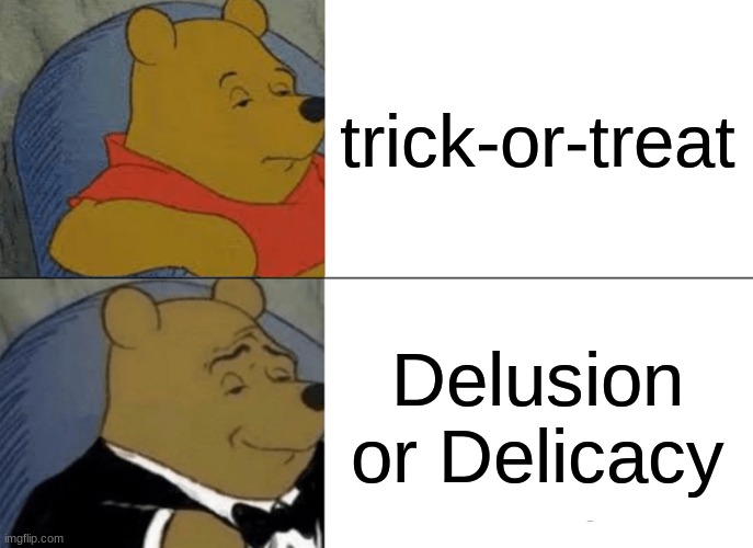 Tuxedo Winnie The Pooh Meme | trick-or-treat; Delusion or Delicacy | image tagged in memes,tuxedo winnie the pooh | made w/ Imgflip meme maker