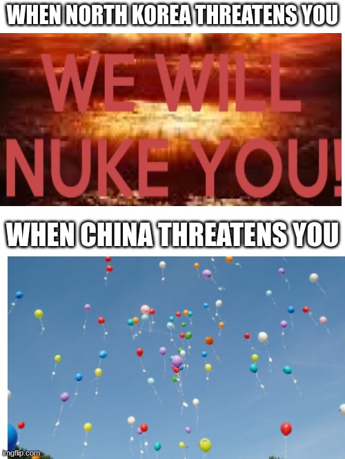 Why did they have to send a balloon | WHEN NORTH KOREA THREATENS YOU; WHEN CHINA THREATENS YOU | image tagged in memes | made w/ Imgflip meme maker
