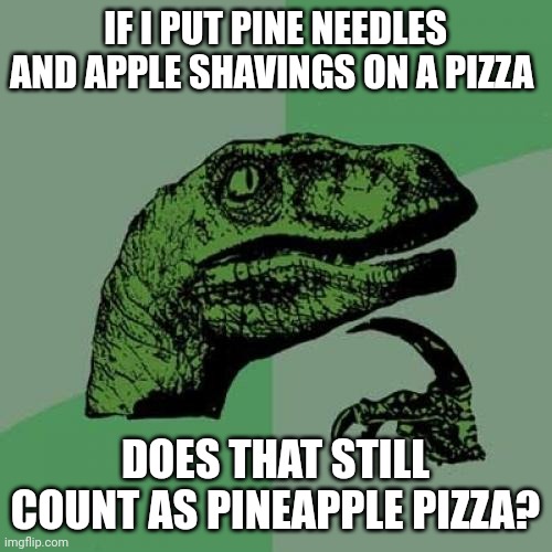 Technically pineapple pizza | IF I PUT PINE NEEDLES AND APPLE SHAVINGS ON A PIZZA; DOES THAT STILL COUNT AS PINEAPPLE PIZZA? | image tagged in memes,philosoraptor | made w/ Imgflip meme maker